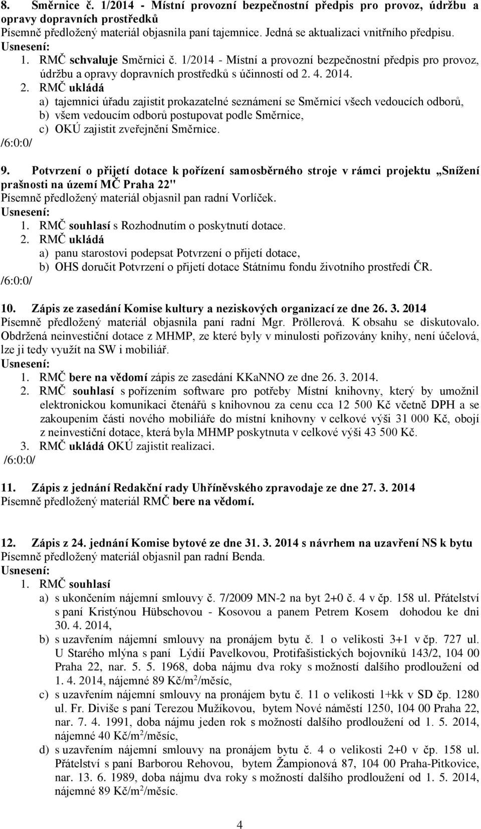 4. 2014. 2. RMČ ukládá a) tajemnici úřadu zajistit prokazatelné seznámení se Směrnicí všech vedoucích odborů, b) všem vedoucím odborů postupovat podle Směrnice, c) OKÚ zajistit zveřejnění Směrnice. 9.