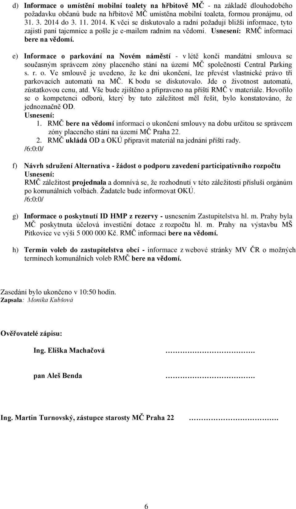 e) Informace o parkování na Novém náměstí - v létě končí mandátní smlouva se současným správcem zóny placeného stání na území MČ společností Central Parking s. r. o. Ve smlouvě je uvedeno, že ke dni ukončení, lze převést vlastnické právo tří parkovacích automatů na MČ.