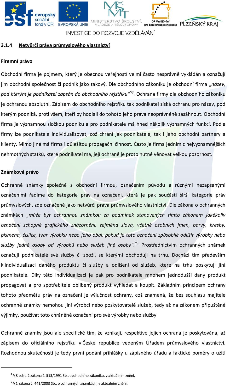 Zápisem do obchodního rejstříku tak podnikatel získá ochranu pro název, pod kterým podniká, proti všem, kteří by hodlali do tohoto jeho práva neoprávněně zasáhnout.