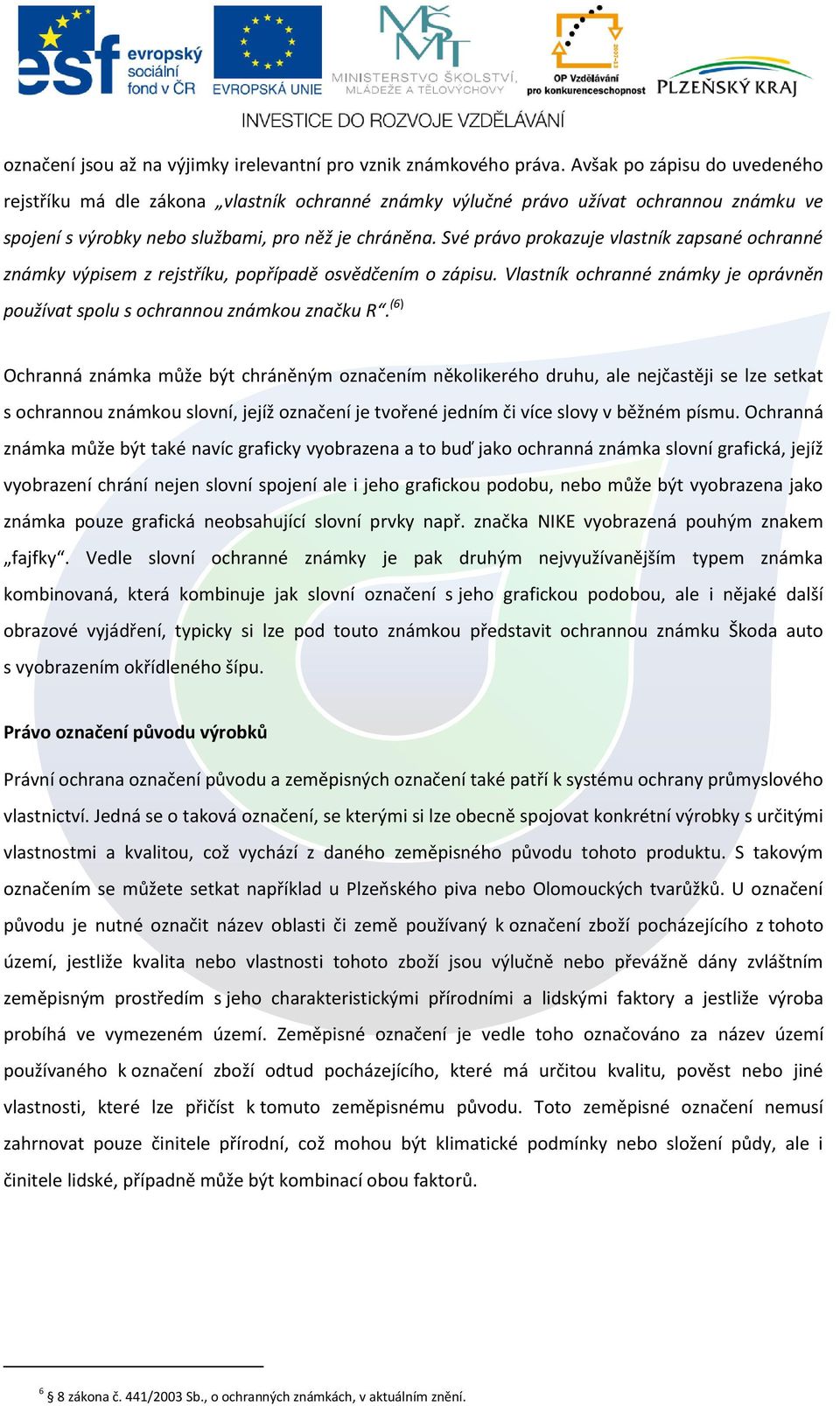 Své právo prokazuje vlastník zapsané ochranné známky výpisem z rejstříku, popřípadě osvědčením o zápisu. Vlastník ochranné známky je oprávněn používat spolu s ochrannou známkou značku R.