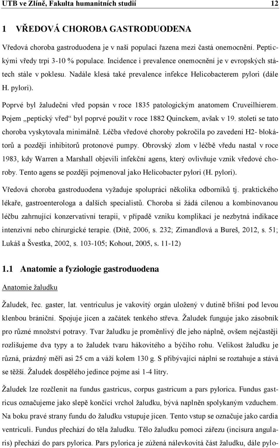 Poprvé byl žaludeční vřed popsán v roce 1835 patologickým anatomem Cruveilhierem. Pojem peptický vřed byl poprvé použit v roce 1882 Quinckem, avšak v 19. století se tato choroba vyskytovala minimálně.