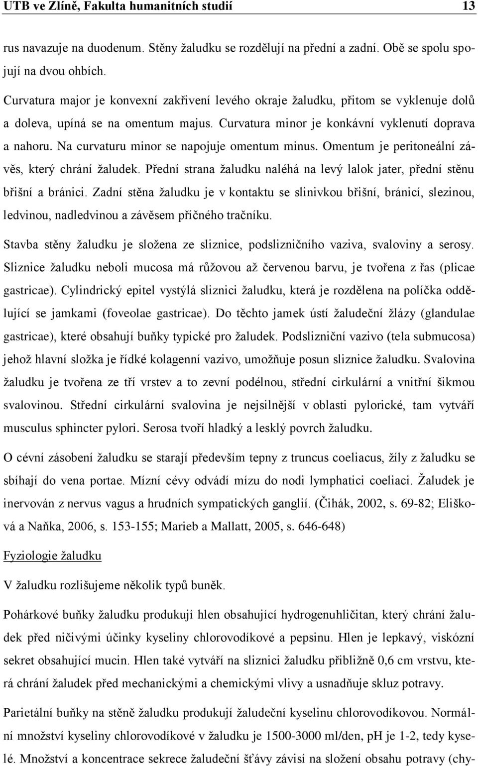 Na curvaturu minor se napojuje omentum minus. Omentum je peritoneální závěs, který chrání žaludek. Přední strana žaludku naléhá na levý lalok jater, přední stěnu břišní a bránici.