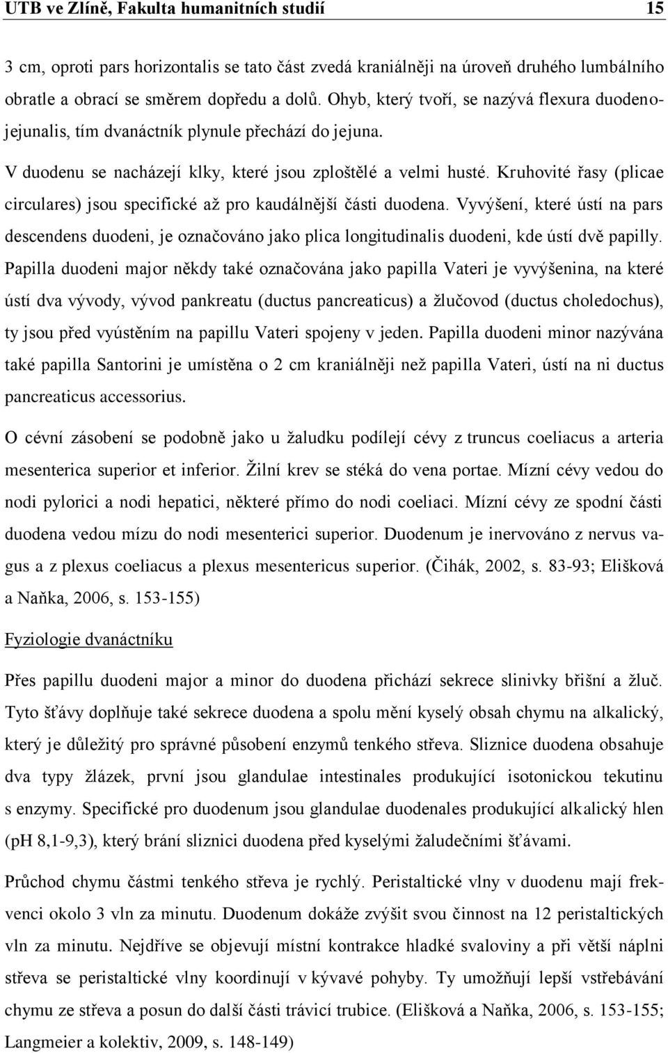 Kruhovité řasy (plicae circulares) jsou specifické až pro kaudálnější části duodena.