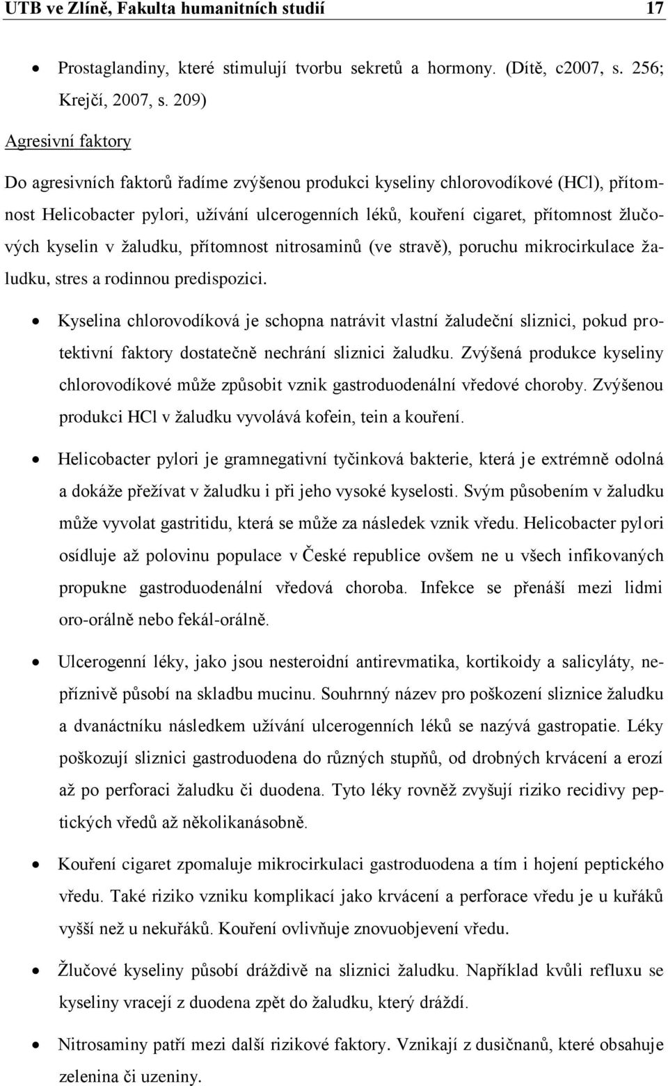 kyselin v žaludku, přítomnost nitrosaminů (ve stravě), poruchu mikrocirkulace žaludku, stres a rodinnou predispozici.