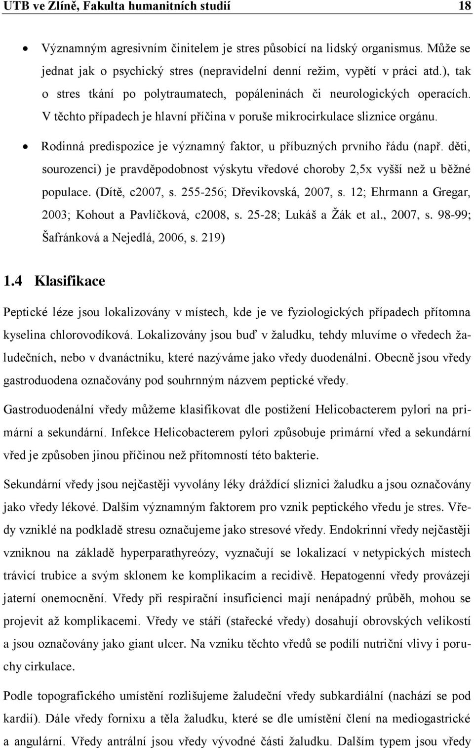 Rodinná predispozice je významný faktor, u příbuzných prvního řádu (např. děti, sourozenci) je pravděpodobnost výskytu vředové choroby 2,5x vyšší než u běžné populace. (Dítě, c2007, s.