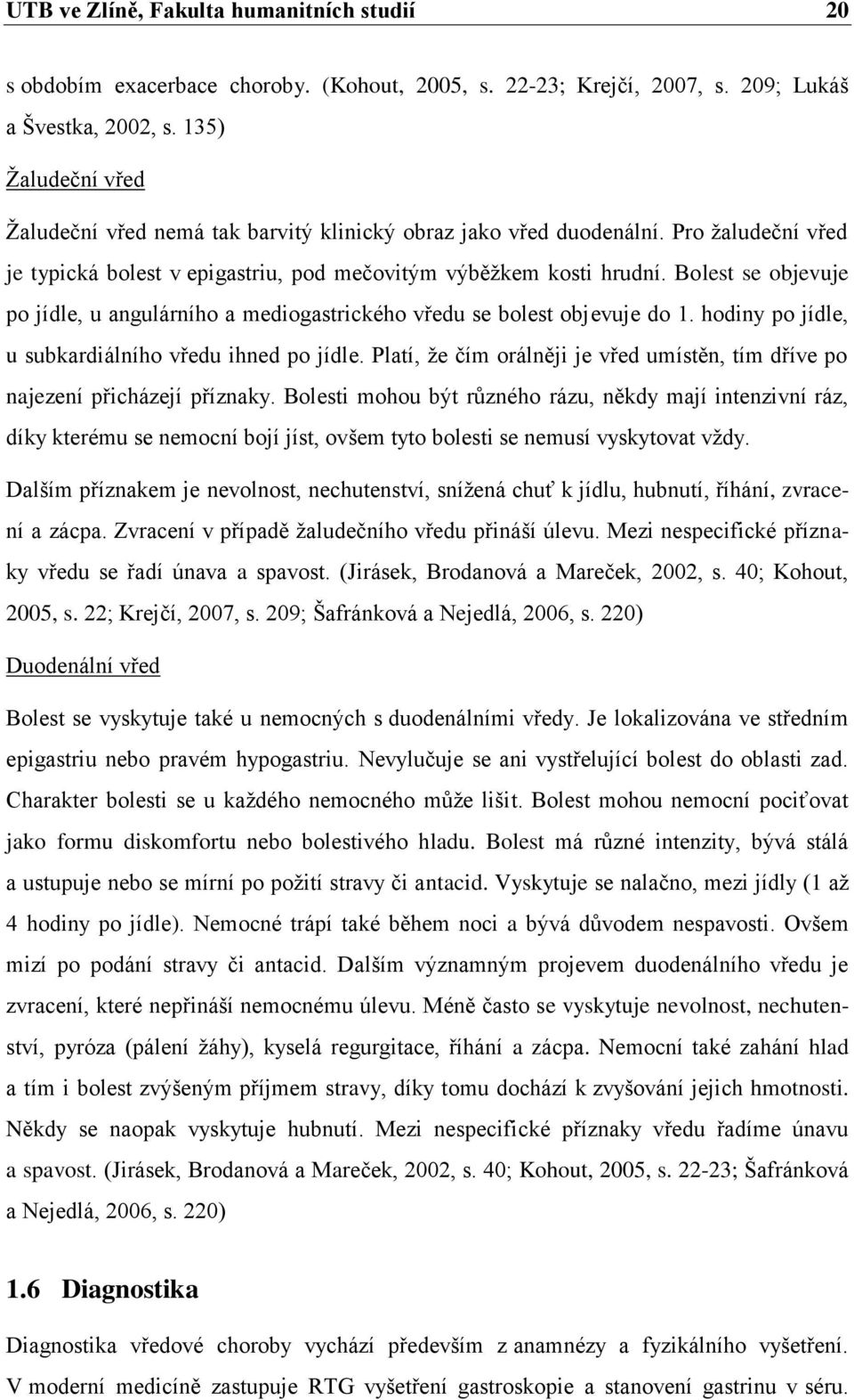 Bolest se objevuje po jídle, u angulárního a mediogastrického vředu se bolest objevuje do 1. hodiny po jídle, u subkardiálního vředu ihned po jídle.