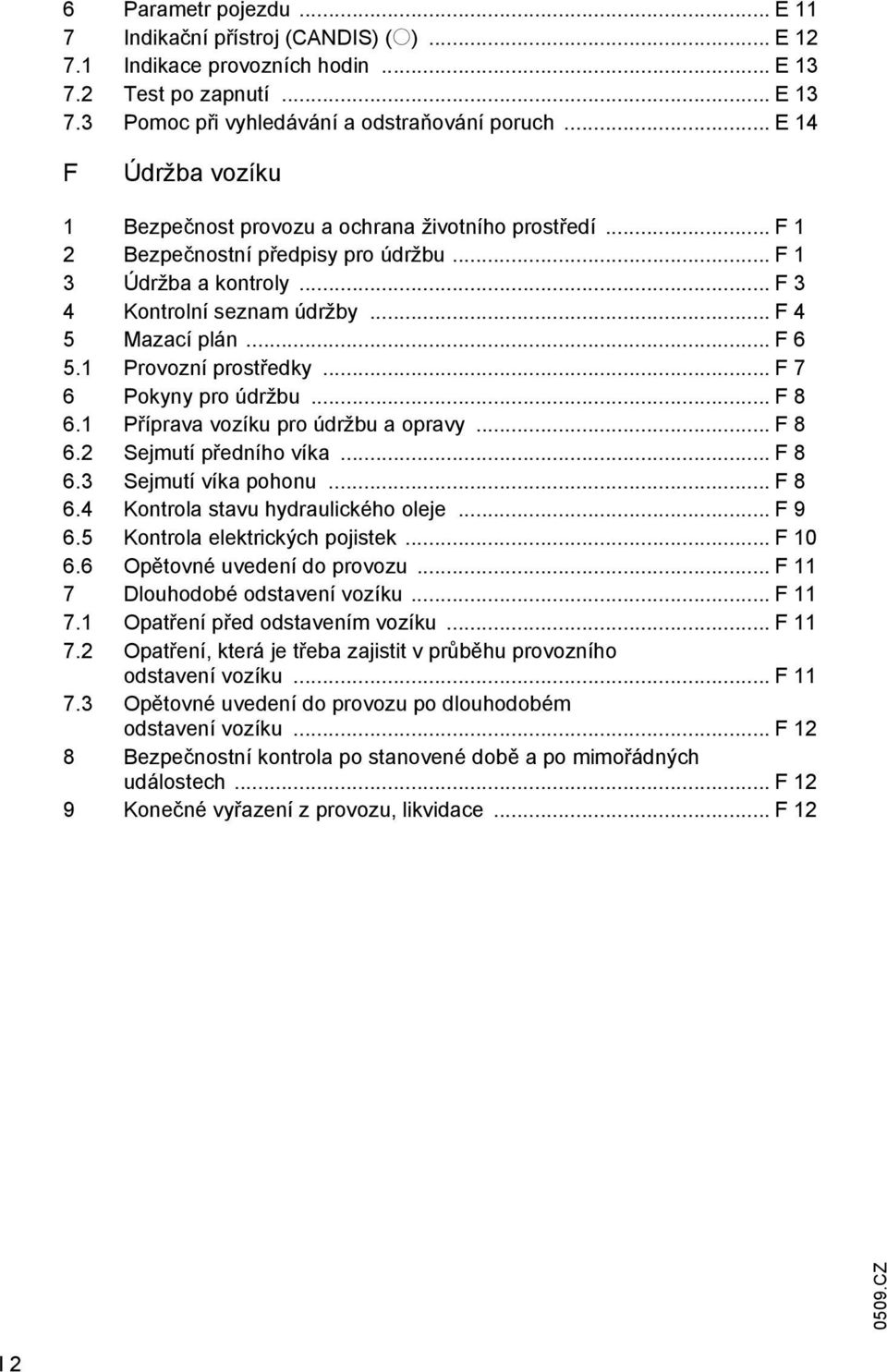 .. F 6 5.1 Provozní prostředky... F 7 6 Pokyny pro údržbu... F 8 6.1 Příprava vozíku pro údržbu a opravy... F 8 6.2 Sejmutí předního víka... F 8 6.3 Sejmutí víka pohonu... F 8 6.4 Kontrola stavu hydraulického oleje.