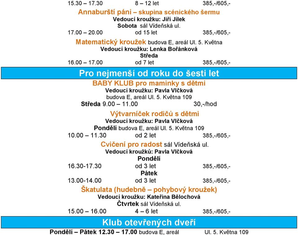 Května 109 9.00 11.00 30,-/hod Výtvarníček rodičů s dětmi Vedoucí kroužku: Pavla Vlčková budova E, areál Ul. 5. Května 109 10.00 11.30 od 2 let 385,-/605,- Cvičení pro radost sál Vídeňská ul.