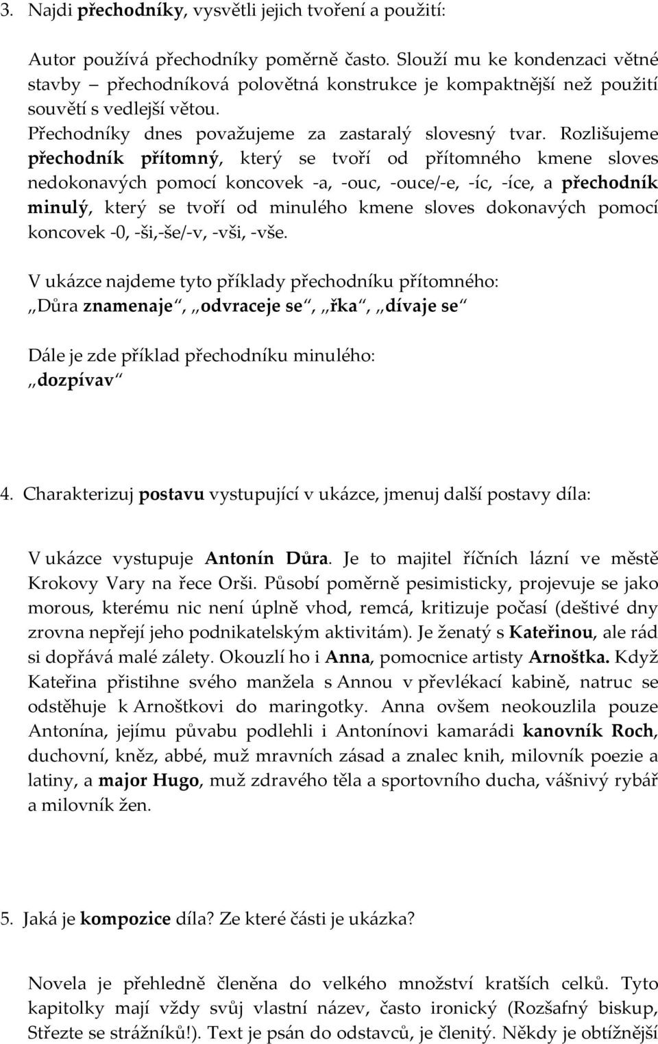 Rozlišujeme přechodník přítomný, který se tvoří od přítomného kmene sloves nedokonavých pomocí koncovek -a, -ouc, -ouce/-e, -íc, -íce, a přechodník minulý, který se tvoří od minulého kmene sloves