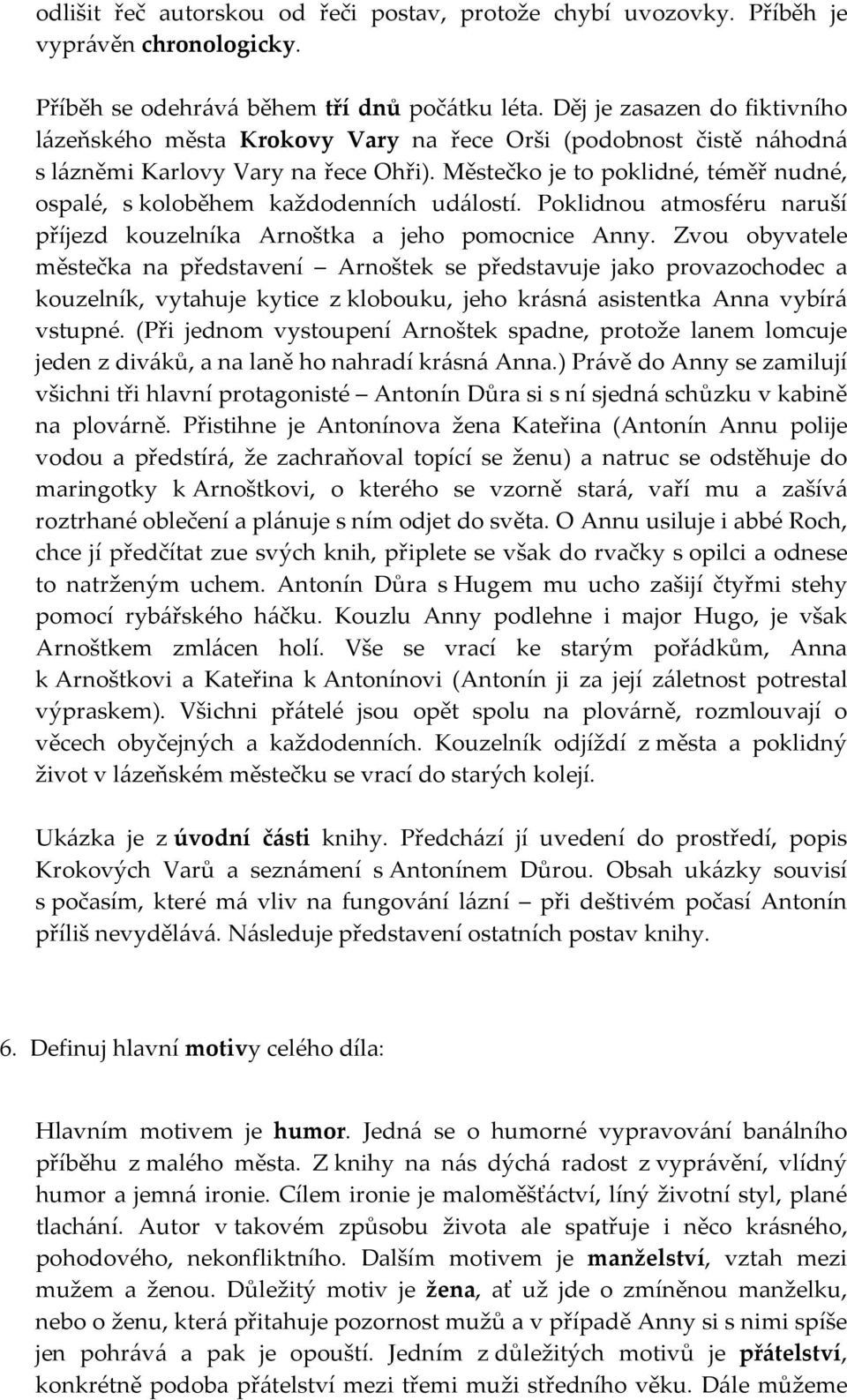 Městečko je to poklidné, téměř nudné, ospalé, s koloběhem každodenních událostí. Poklidnou atmosféru naruší příjezd kouzelníka Arnoštka a jeho pomocnice Anny.