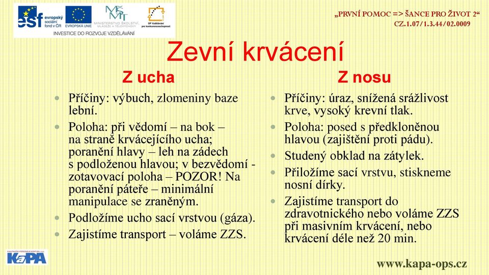 Na poranění páteře minimální manipulace se zraněným. Podložíme ucho sací vrstvou (gáza). Zajistíme transport voláme ZZS.