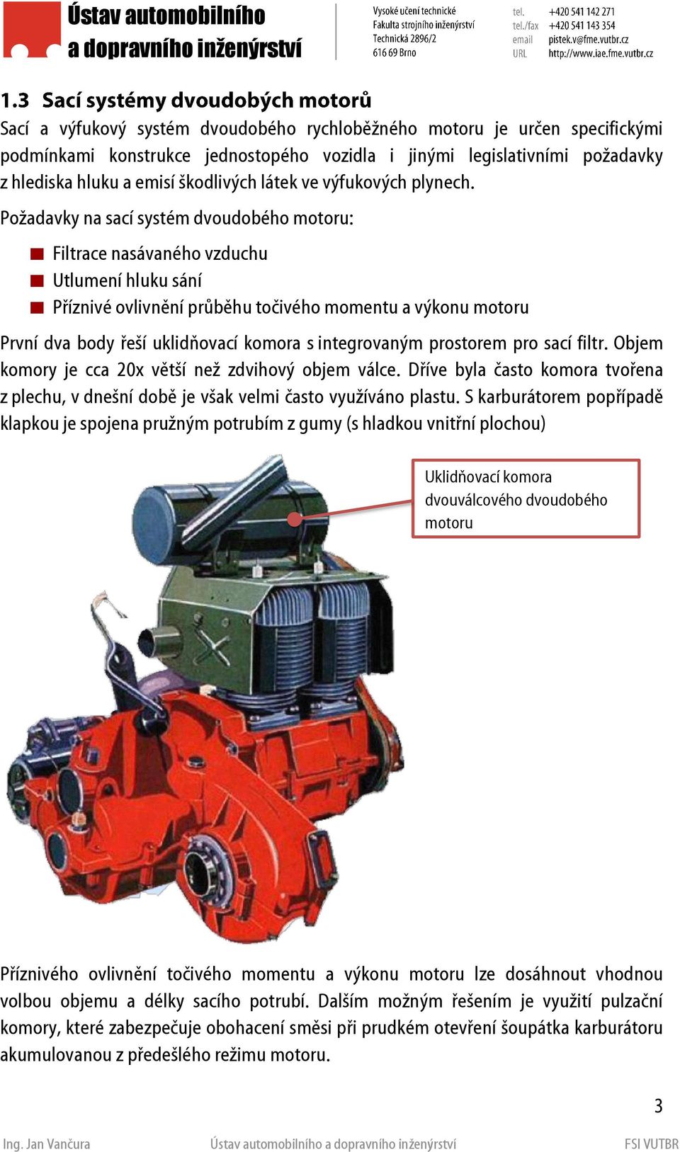 Požadavky na sací systém dvoudobého motoru: Filtrace nasávaného vzduchu Utlumení hluku sání Příznivé ovlivnění průběhu točivého momentu a výkonu motoru První dva body řeší uklidňovací komora s