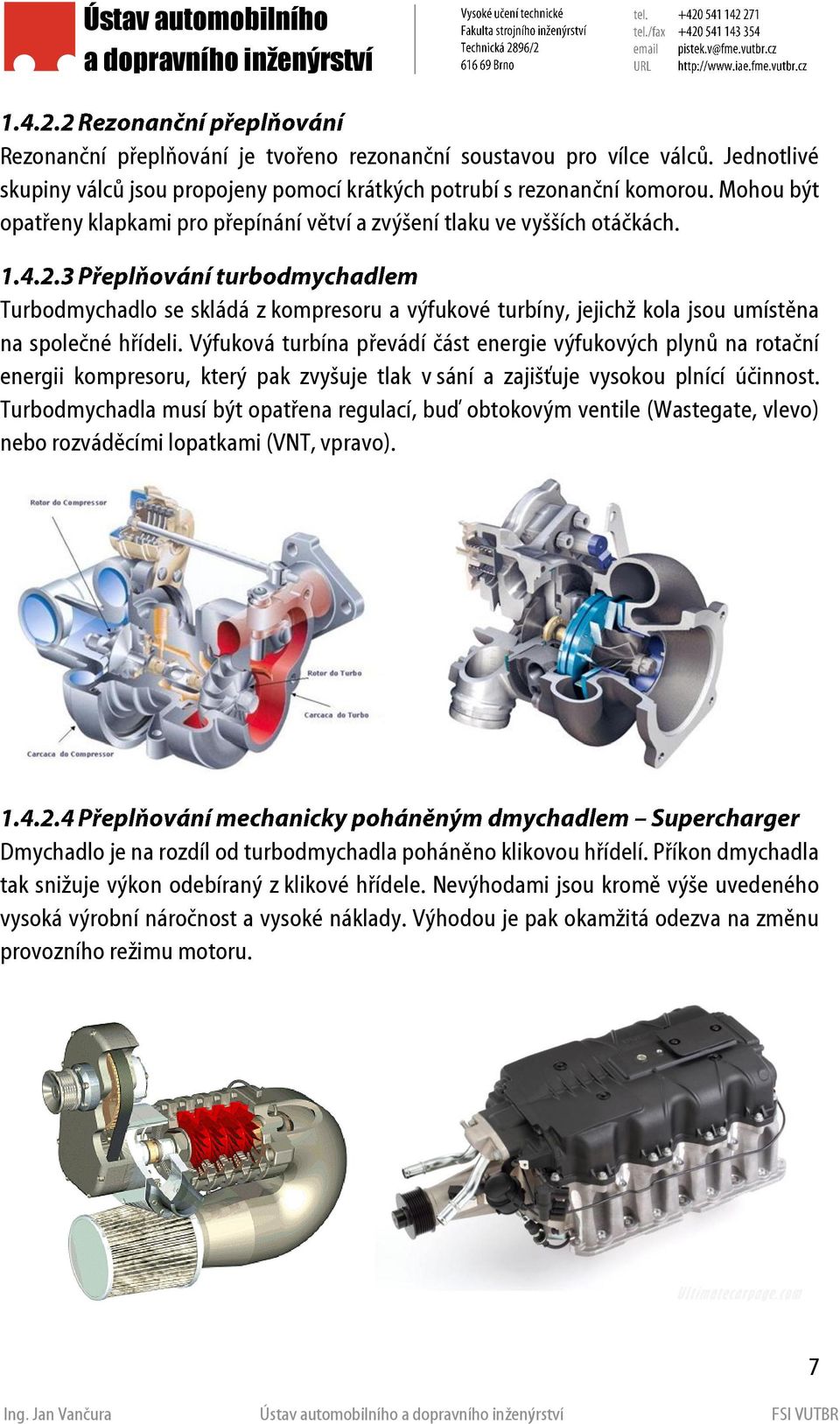 Výfuková turbína převádí část energie výfukových plynů na rotační energii kompresoru, který pak zvyšuje tlak v sání a zajišťuje vysokou plnící účinnost.