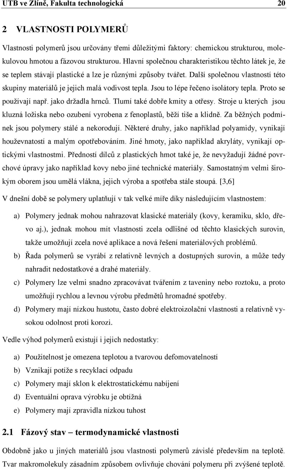 Jsou to lépe řečeno isolátory tepla. Proto se používají např. jako držadla hrnců. Tlumí také dobře kmity a otřesy.