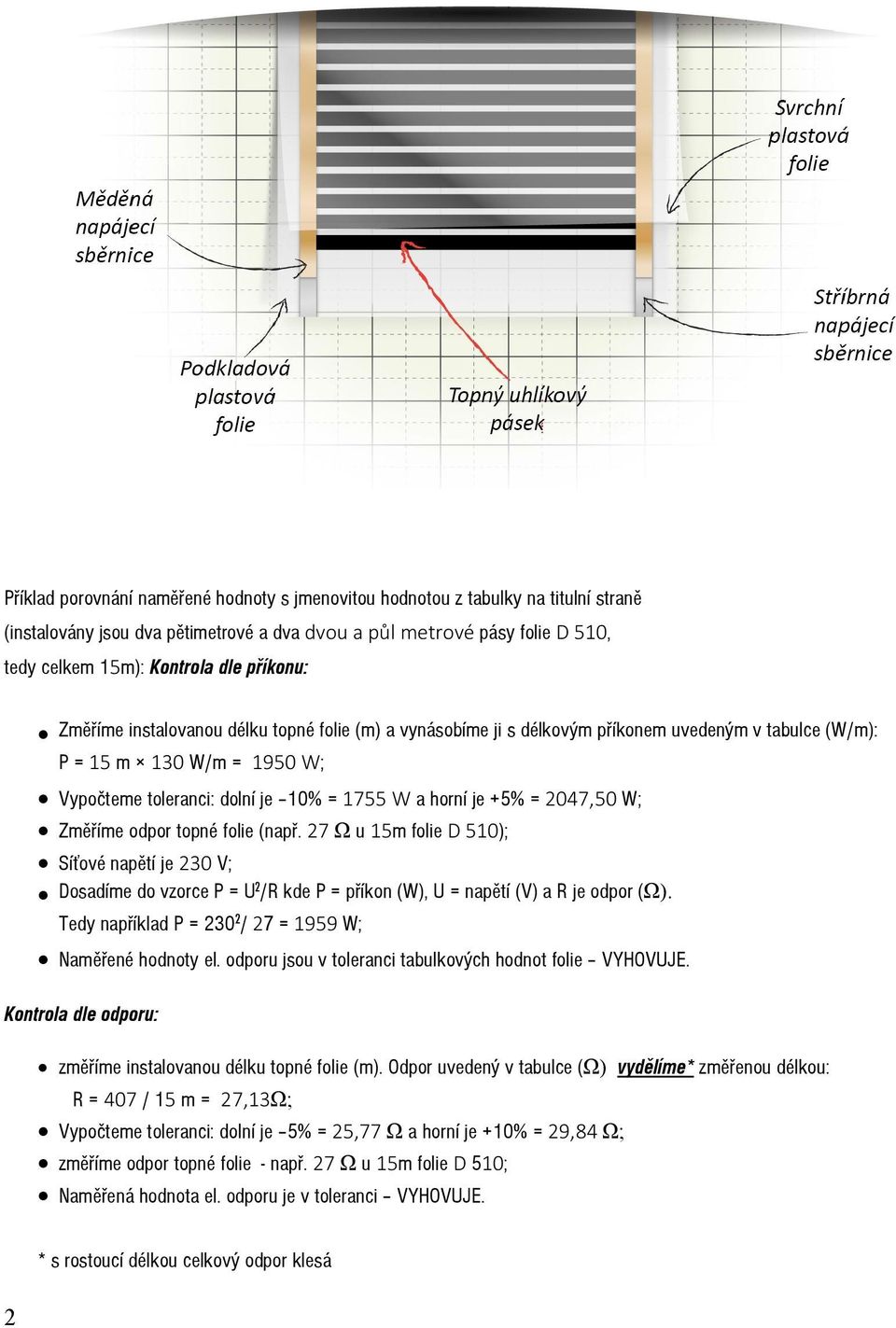 = 2047,50 W; Změříme odpor topné folie (např. 27 Ω u 15m folie D 510); Síové napětí je 230 V; Dosadíme do vzorce P = U 2 /R kde P = příkon (W), U = napětí (V) a R je odpor (Ω).