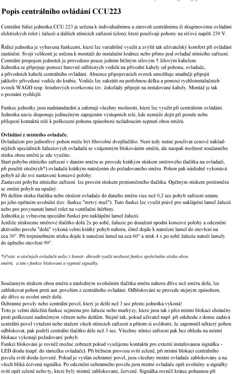 Svojí velikostí je určena k montáži do instalační krabice nebo přímo pod ovladač stínícího zařízení. Centrální propojení jednotek je provedeno pouze jedním běžným silovým 5 žilovým kabelem.