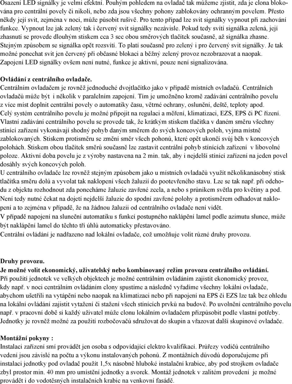 Pokud tedy svítí signálka zelená, její zhasnutí se provede dlouhým stiskem cca 3 sec obou směrových tlačítek současně, až signálka zhasne. Stejným způsobem se signálka opět rozsvítí.