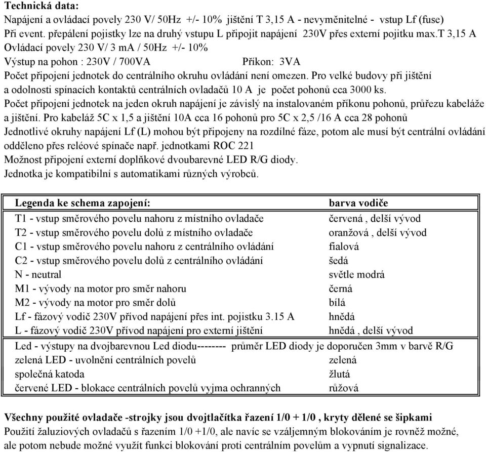t 3,15 A Ovládací povely 230 V/ 3 ma / 50Hz +/- 10% Výstup na pohon : 230V / 700VA Příkon: 3VA Počet připojení jednotek do centrálního okruhu ovládání není omezen.