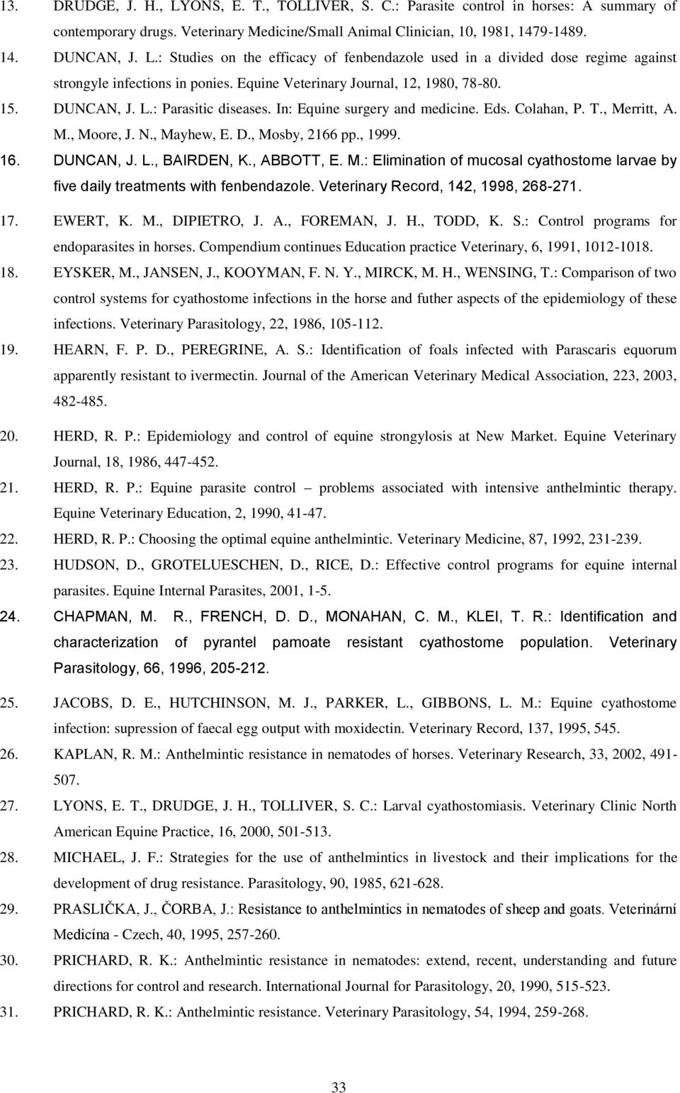 , 1999. 16. DUNCAN, J. L., BAIRDEN, K., ABBOTT, E. M.: Elimination of mucosal cyathostome larvae by five daily treatments with fenbendazole. Veterinary Record, 142, 1998, 268-271. 17. EWERT, K. M., DIPIETRO, J.