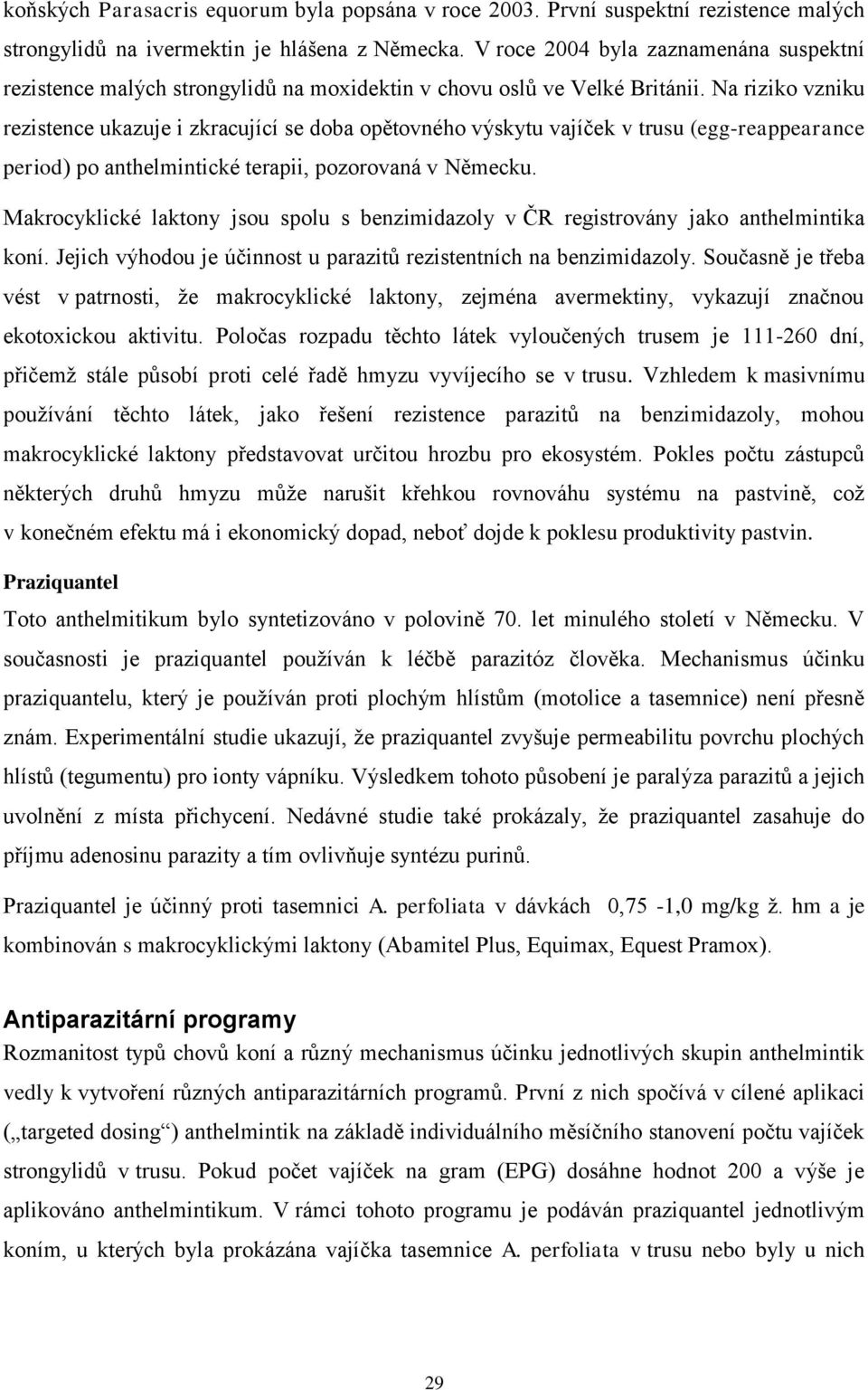 Na riziko vzniku rezistence ukazuje i zkracující se doba opětovného výskytu vajíček v trusu (egg-reappearance period) po anthelmintické terapii, pozorovaná v Německu.