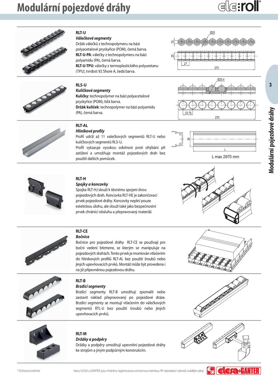 25 10 27 Ø25 270 RLS-U Kuličkové segmenty Kuličky: technopolymer na bázi polyacetalové pryskyřice (POM), bílá barva. Držák kuliček: technopolymer na bázi polyamidu (PA), černá barva.