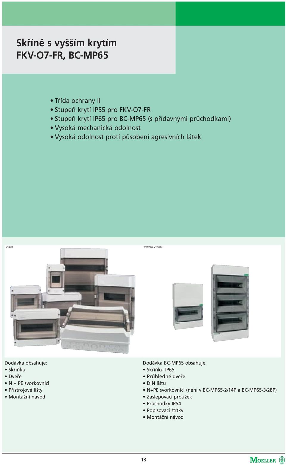 Dodávka obsahuje: Skříňku Dveře N + PE svorkovnici Přístrojové lišty Montážní návod Dodávka BC-MP65 obsahuje: Skříňku IP65