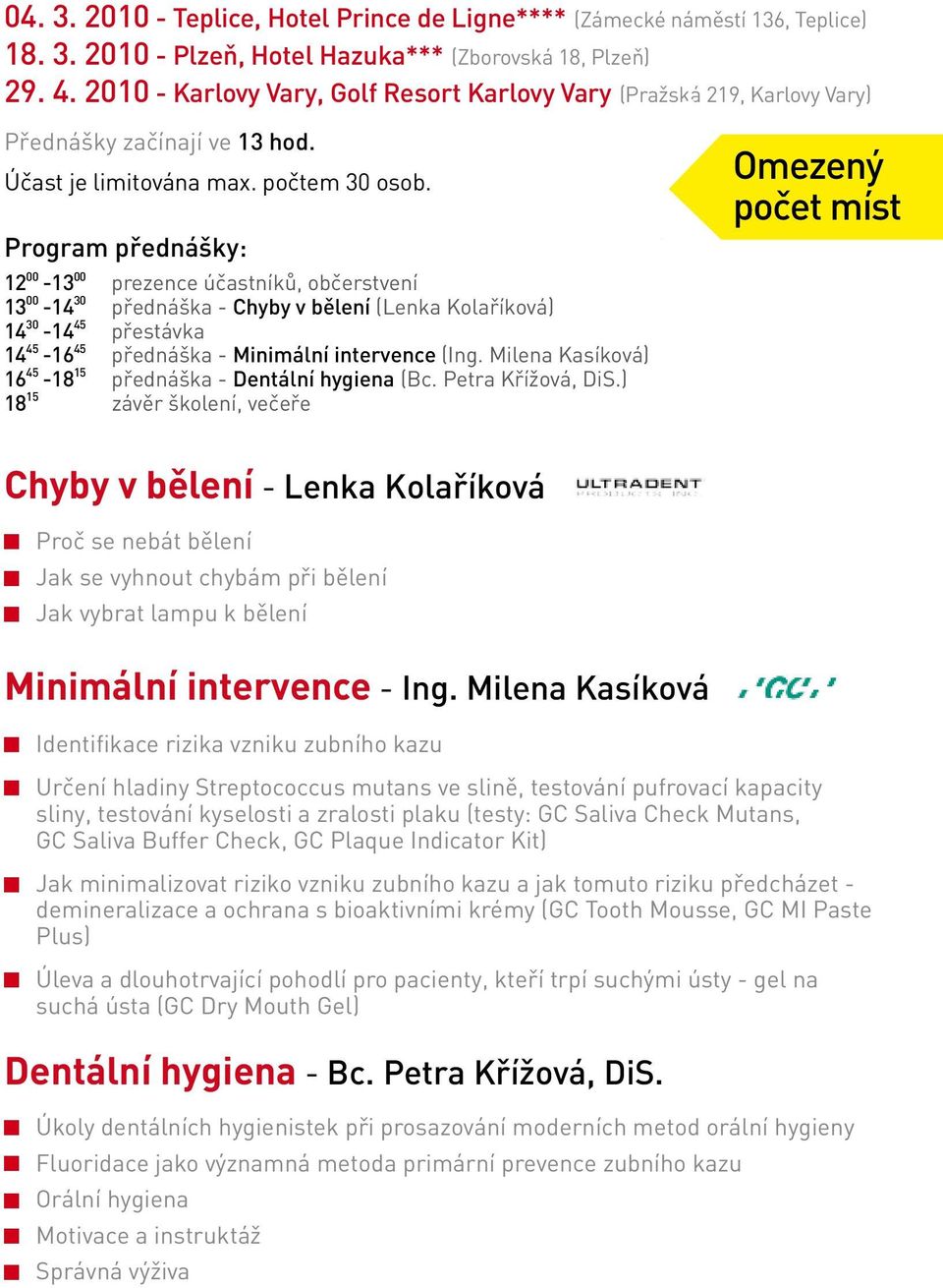 Kolaříková) 14 30-14 45 přestávka 14 45-16 45 přednáška - Minimální intervence (Ing Milena Kasíková) 16 45-18 15 přednáška - Dentální hygiena (Bc Petra Křížová, DiS) 18 15 závěr školení, večeře