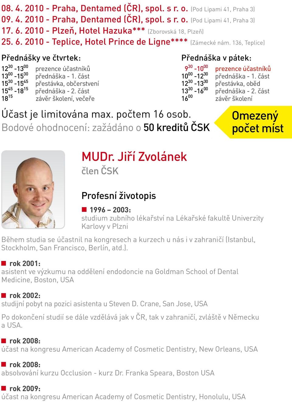 15 přednáška - 2 část 18 15 závěr školení, večeře Účast je limitována max počtem 16 osob Bodové ohodnocení: zažádáno o 50 kreditů ČSK Během studia se účastnil na kongresech a kurzech u nás i v