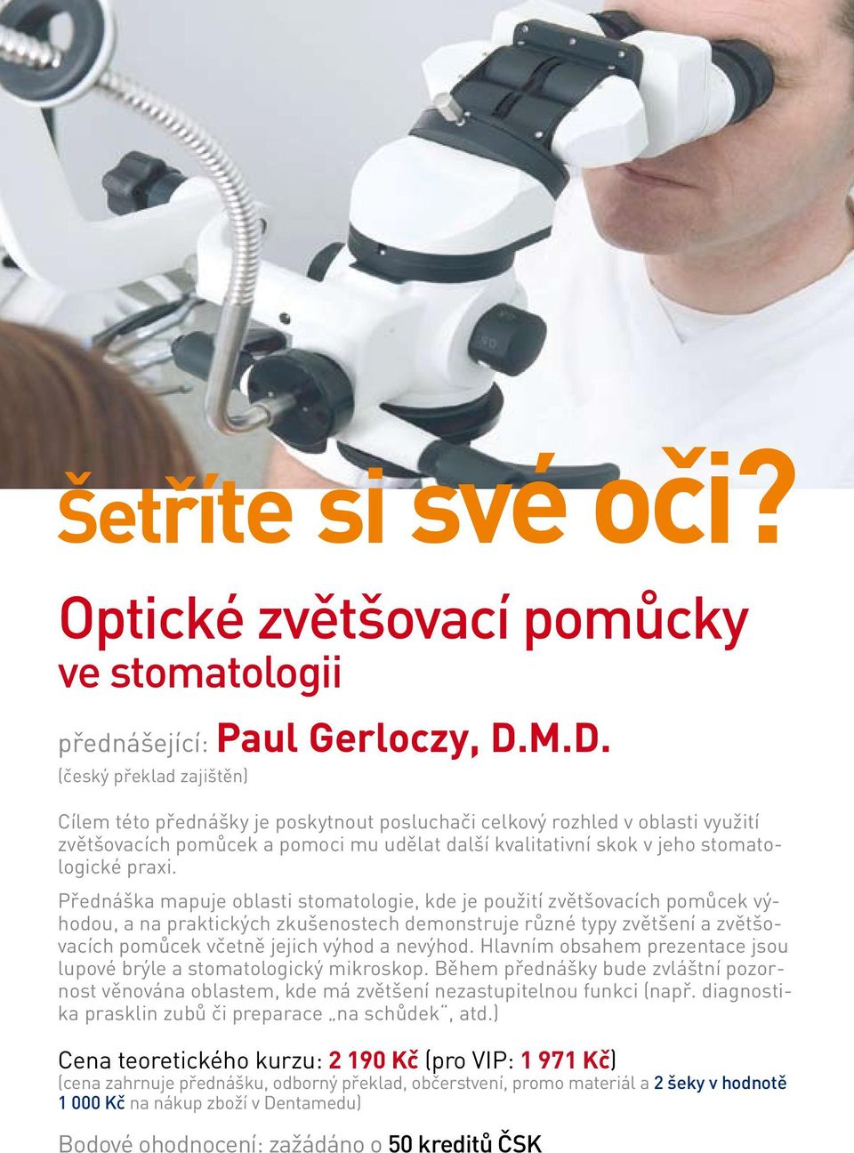 pomůcek a pomoci mu udělat další kvalitativní skok v jeho stomatologické praxi Přednáška mapuje oblasti stomatologie, kde je použití zvětšovacích pomůcek výhodou, a na praktických zkušenostech