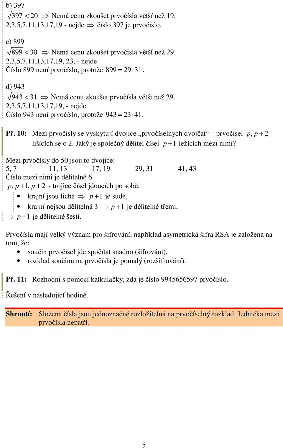 prvočíselných dvojčat prvočísel p, p + lišících se o Jaý je společný dělitel čísel p + 1 ležících mezi nimi?