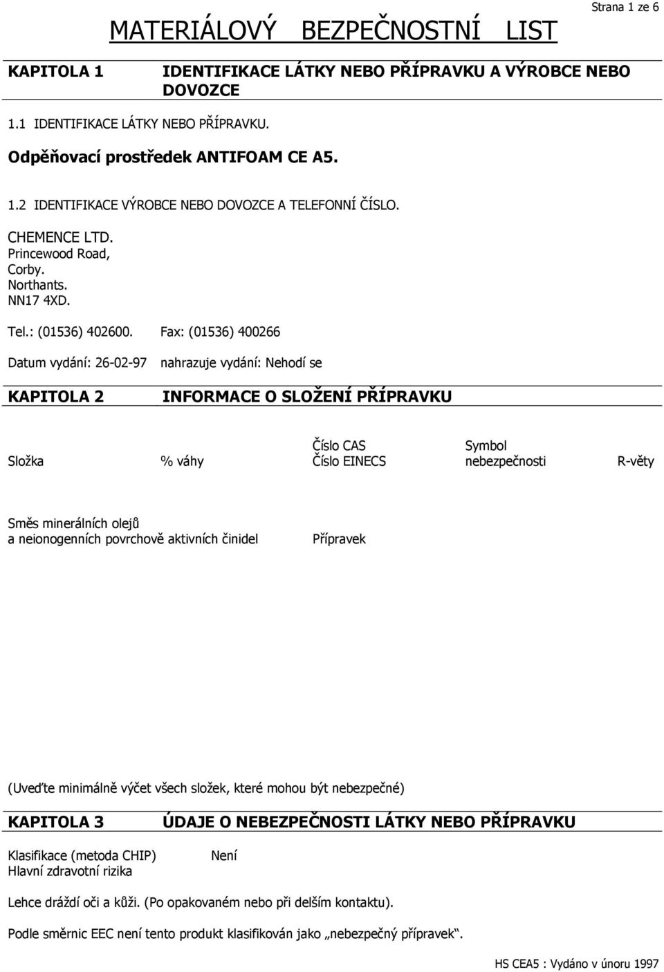 Fax: (01536) 400266 Datum vydání: 26-02-97 nahrazuje vydání: Nehodí se KAPITOLA 2 INFORMACE O SLOŽENÍ PŘÍPRAVKU Číslo CAS Symbol Sloţka % váhy Číslo EINECS nebezpečnosti R-věty Směs minerálních olejů