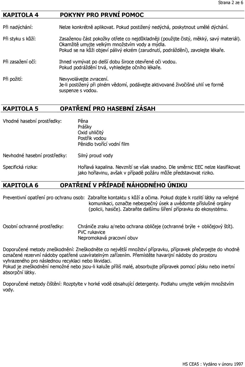 Pokud se na kůţi objeví pálivý ekzém (zarudnutí, podráţdění), zavolejte lékaře. Ihned vymývat po delší dobu široce otevřené oči vodou. Pokud podráţdění trvá, vyhledejte očního lékaře.