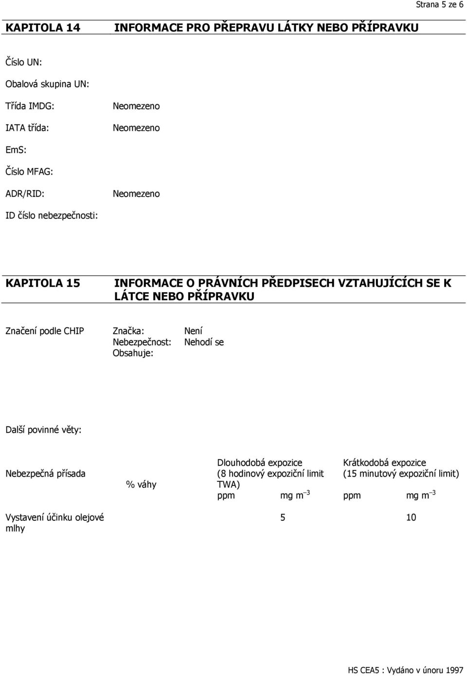 NEBO PŘÍPRAVKU Značení podle CHIP Značka: Není Nebezpečnost: Nehodí se Obsahuje: Další povinné věty: Nebezpečná přísada % váhy Dlouhodobá