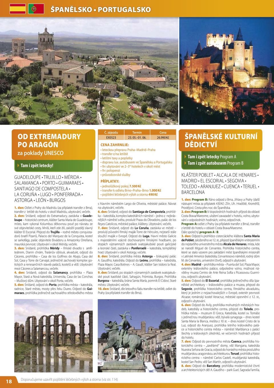 den: Odlet z Prahy do Madridu (za příplatek transfer z Brna), transfer z letiště do hotelu v okolí Madridu, ubytování, večeře. 2.