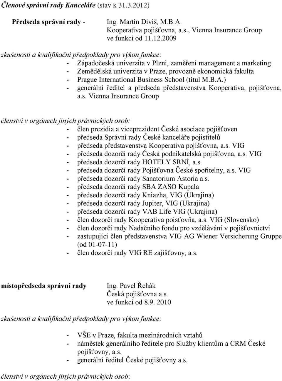 2009 zkušenosti a kvalifikační předpoklady pro výkon funkce: - Západočeská univerzita v Plzni, zaměření management a marketing - Zemědělská univerzita v Praze, provozně ekonomická fakulta - Prague