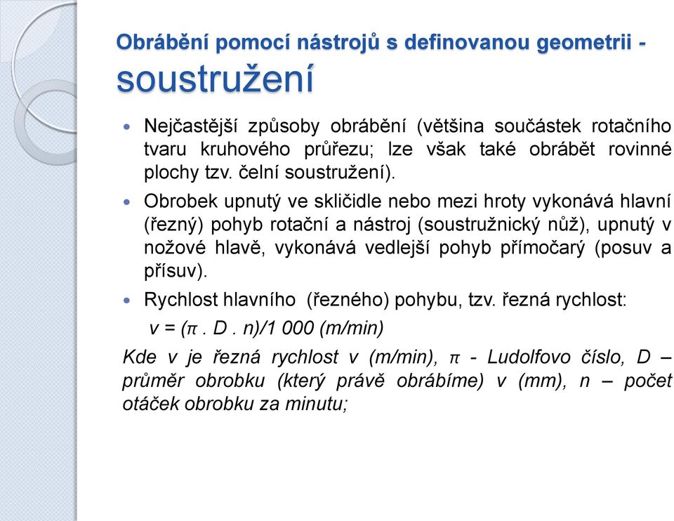 Obrobek upnutý ve skličidle nebo mezi hroty vykonává hlavní (řezný) pohyb rotační a nástroj (soustružnický nůž), upnutý v nožové hlavě, vykonává vedlejší