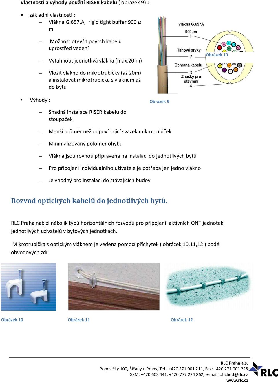 20 m) Obrázek 10 Vložit vlákno do mikrotrubičky (až 20m) a instalovat mikrotrubičku s vláknem až do bytu Výhody : Obrázek 9 Snadná instalace RISER kabelu do stoupaček Menší průměr než odpovídající