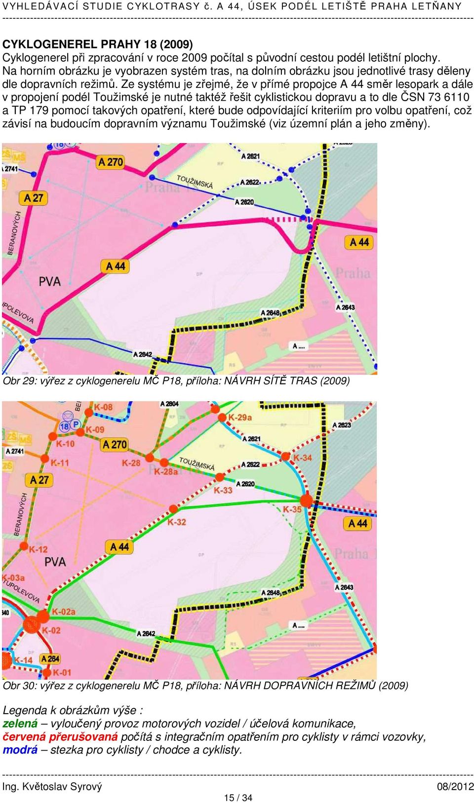 Ze systému je zřejmé, že v přímé propojce A 44 směr lesopark a dále v propojení podél Toužimské je nutné taktéž řešit cyklistickou dopravu a to dle ČSN 73 6110 a TP 179 pomocí takových opatření,