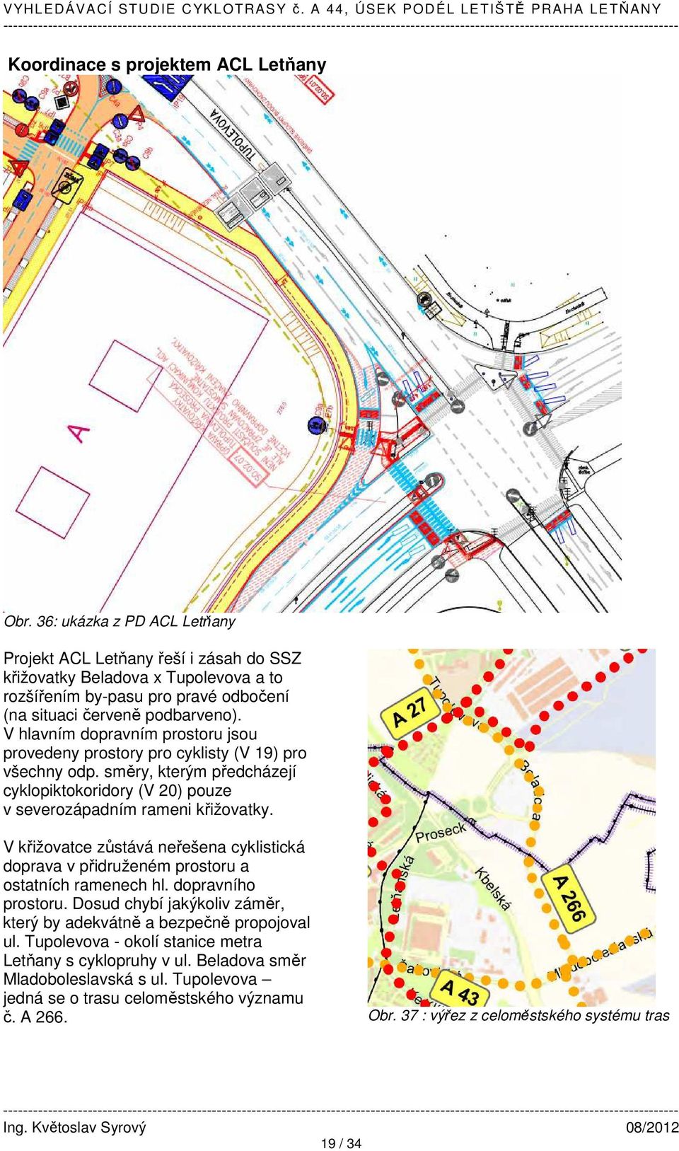 V hlavním dopravním prostoru jsou provedeny prostory pro cyklisty (V 19) pro všechny odp. směry, kterým předcházejí cyklopiktokoridory (V 20) pouze v severozápadním rameni křižovatky.