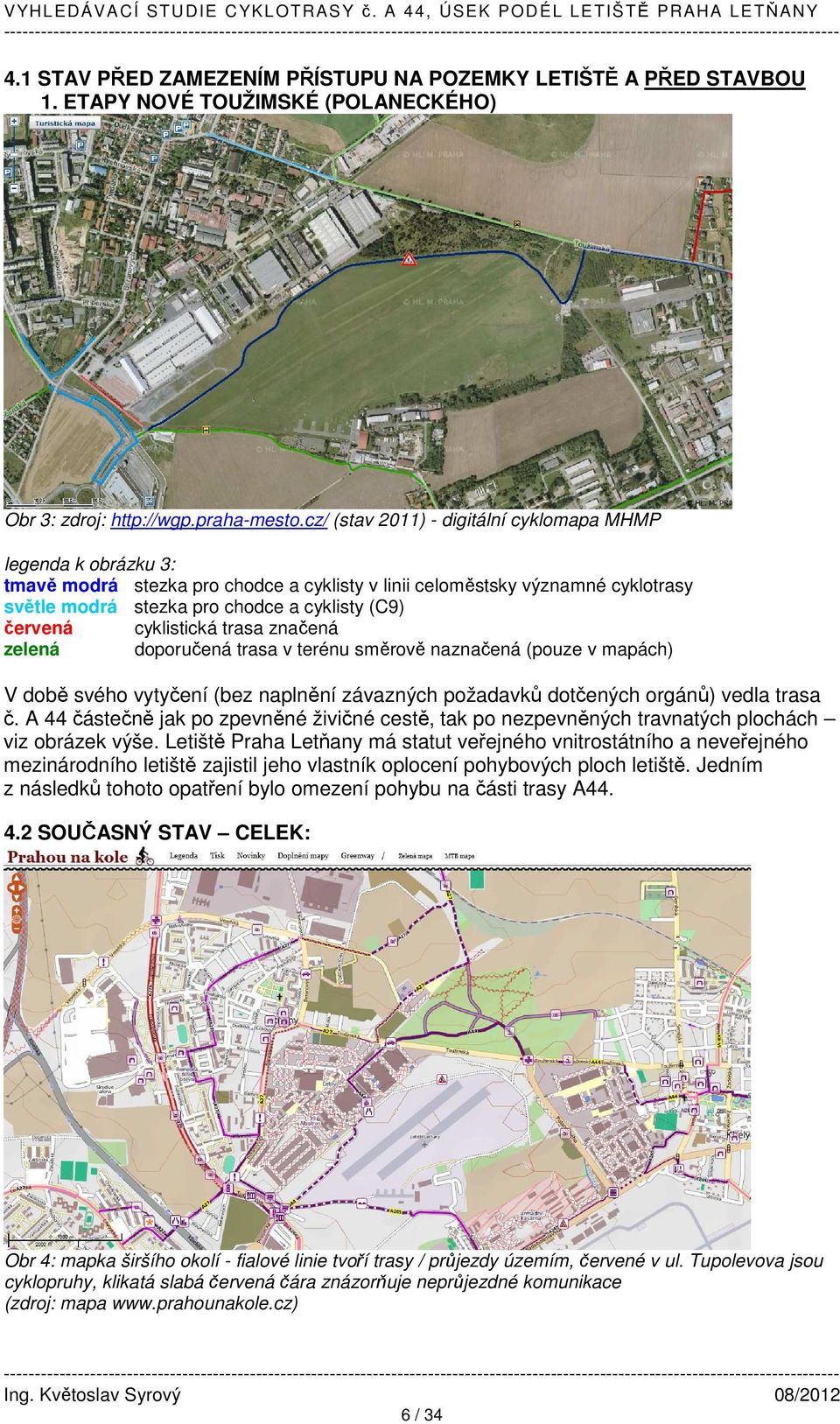 cyklistická trasa značená zelená doporučená trasa v terénu směrově naznačená (pouze v mapách) V době svého vytyčení (bez naplnění závazných požadavků dotčených orgánů) vedla trasa č.