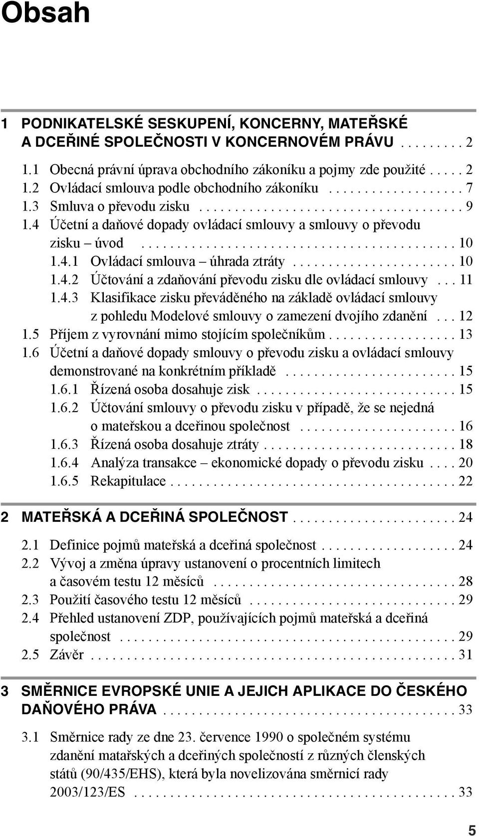 4.1 Ovládací smlouva úhrada ztráty....................... 10 1.4.2 Účtování a zdaňování převodu zisku dle ovládací smlouvy... 11 1.4.3 Klasifikace zisku převáděného na základě ovládací smlouvy z pohledu Modelové smlouvy o zamezení dvojího zdanění.