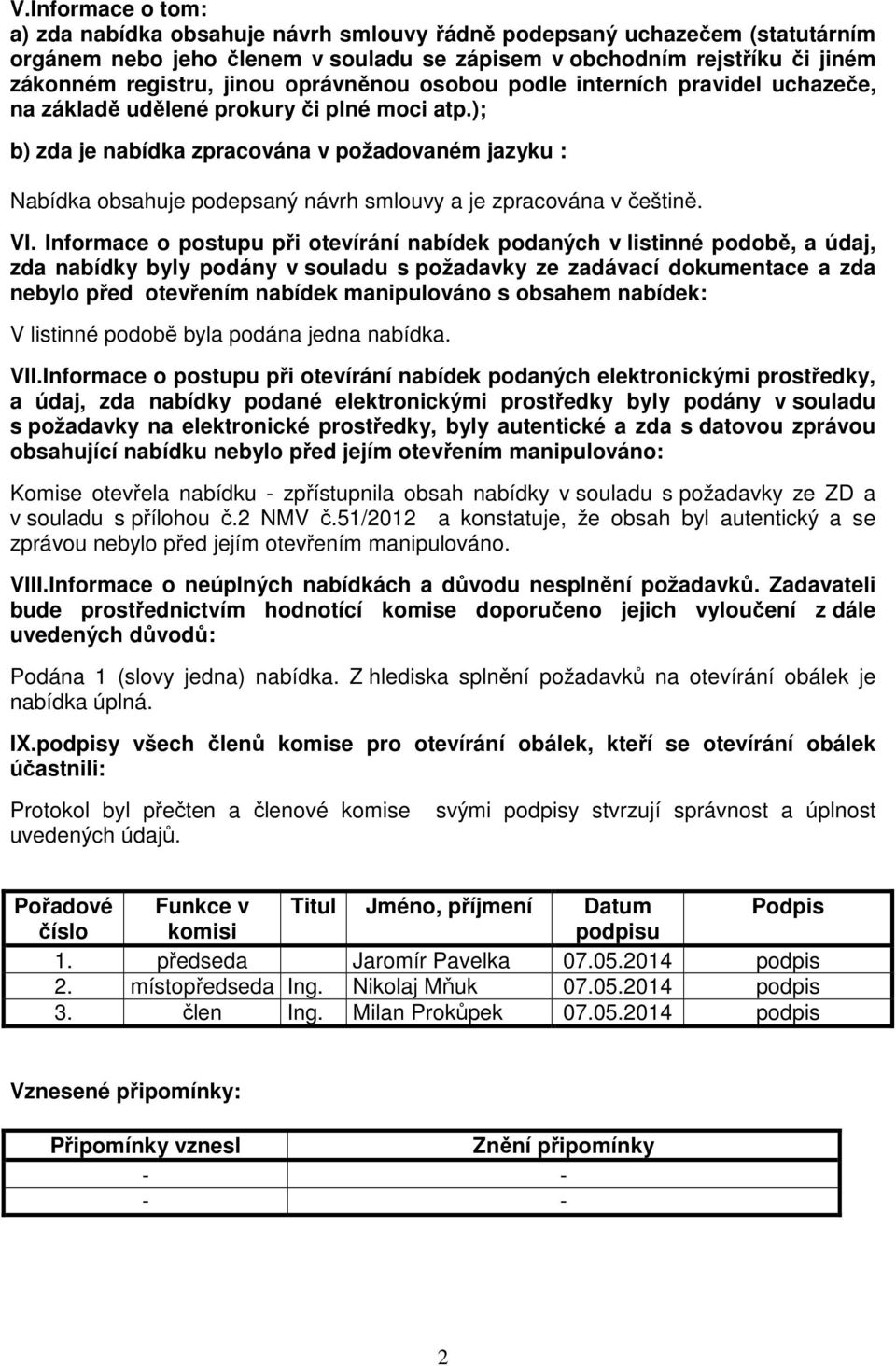 ); b) zda je nabídka zpracována v požadovaném jazyku : Nabídka obsahuje podepsaný návrh smlouvy a je zpracována v češtině. VI.