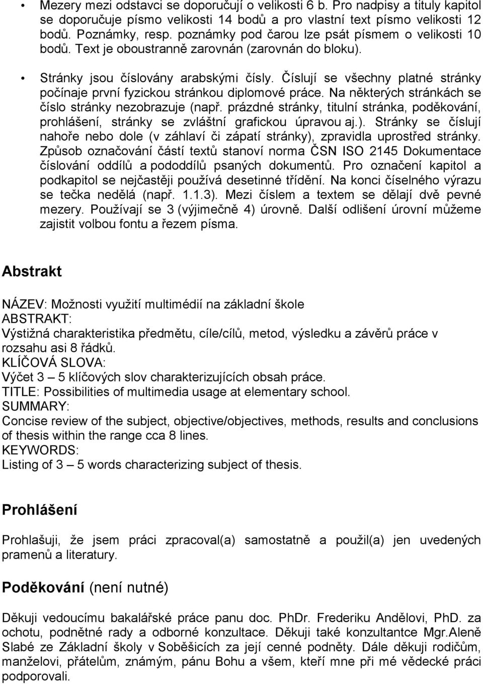 Číslují se všechny platné stránky počínaje první fyzickou stránkou diplomové práce. Na některých stránkách se číslo stránky nezobrazuje (např.