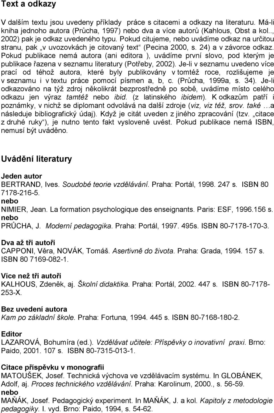 Pokud publikace nemá autora (ani editora ), uvádíme první slovo, pod kterým je publikace řazena v seznamu literatury (Potřeby, 2002).