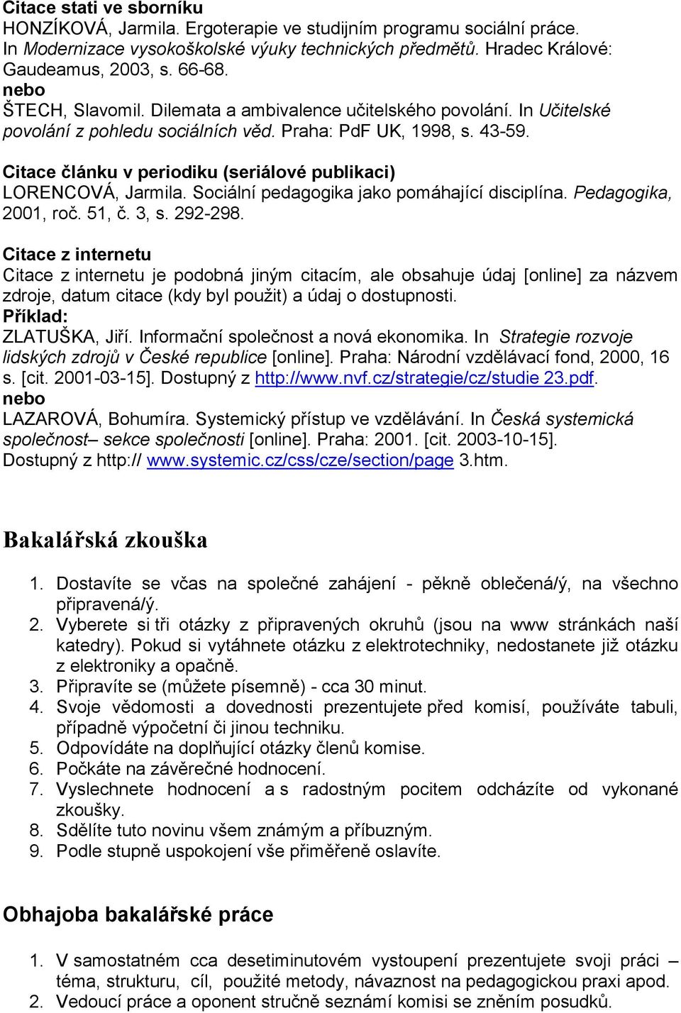 Citace článku v periodiku (seriálové publikaci) LORENCOVÁ, Jarmila. Sociální pedagogika jako pomáhající disciplína. Pedagogika, 2001, roč. 51, č. 3, s. 292-298.