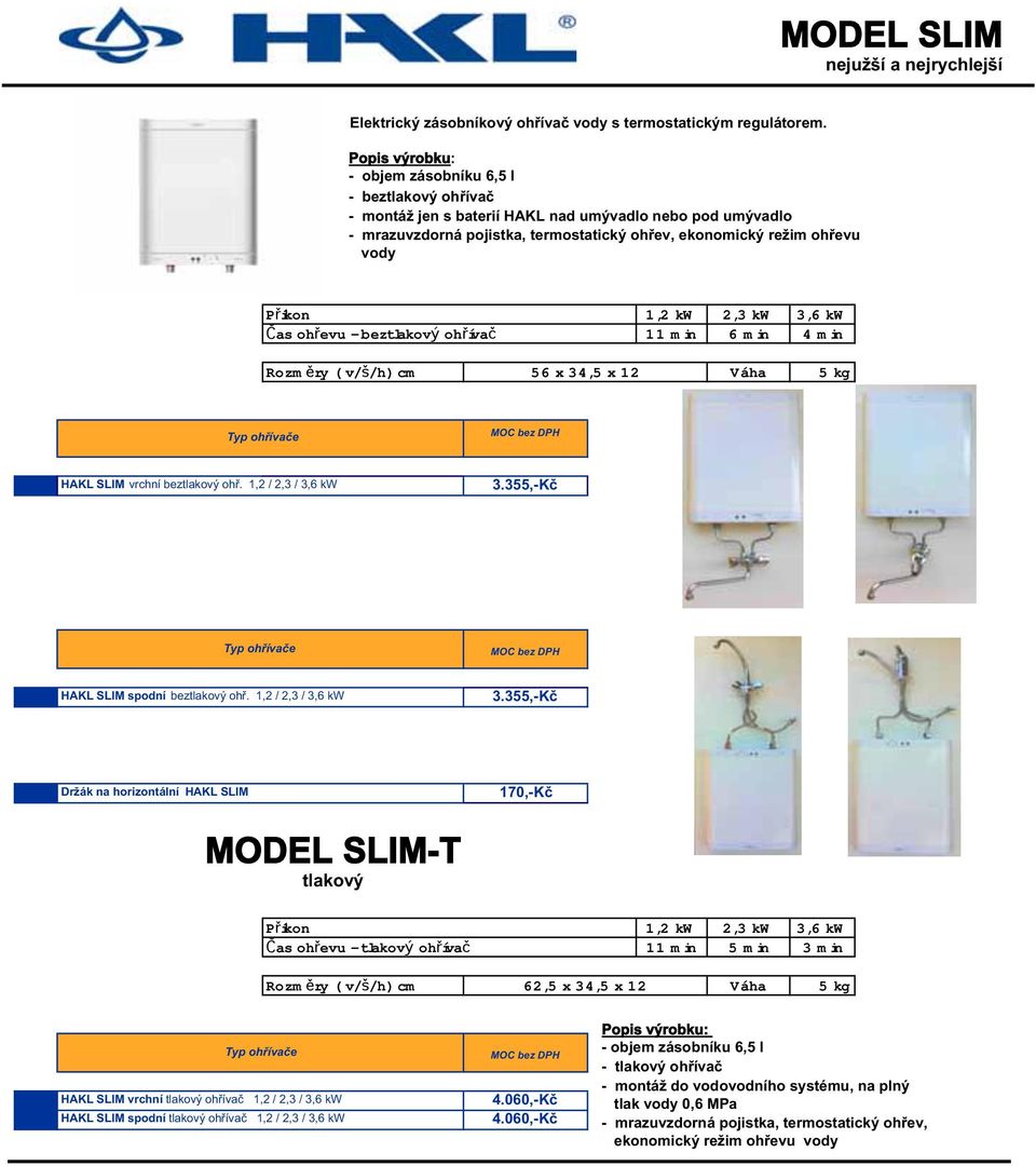 3,6 kw Čas ohřevu - beztlakový ohřívač 11 min 6 min 4 min Rozměry ( v/š/h) cm 56 x 34,5 x 12 Váha 5 kg HAKL SLIM vrchní beztlakový ohř. 1,2 / 2,3 / 3,6 kw 3.355,-Kč HAKL SLIM spodní beztlakový ohř.