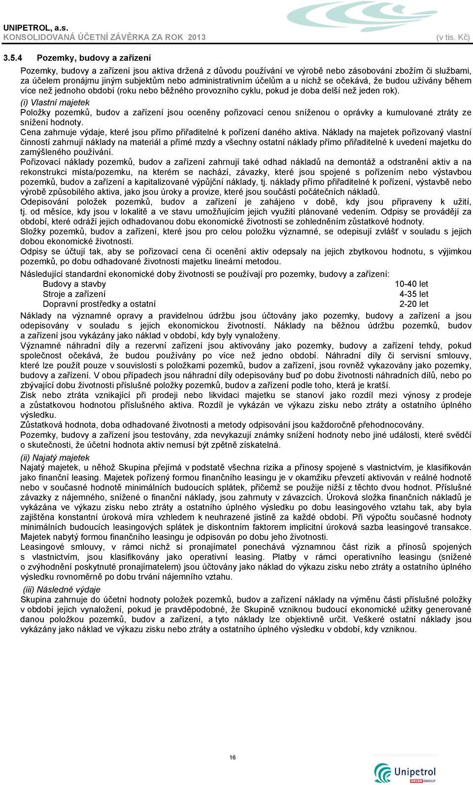 (i) Vlastní majetek Položky pozemků, budov a zařízení jsou oceněny pořizovací cenou sníženou o oprávky a kumulované ztráty ze snížení hodnoty.