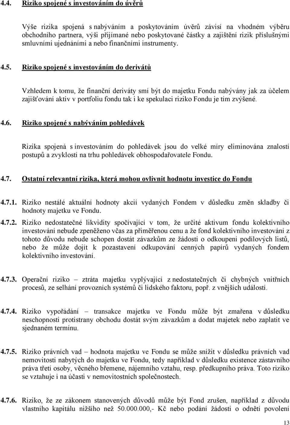 Riziko spojené s investováním do derivátů Vzhledem k tomu, že finanční deriváty smí být do majetku Fondu nabývány jak za účelem zajišťování aktiv v portfoliu fondu tak i ke spekulaci riziko Fondu je