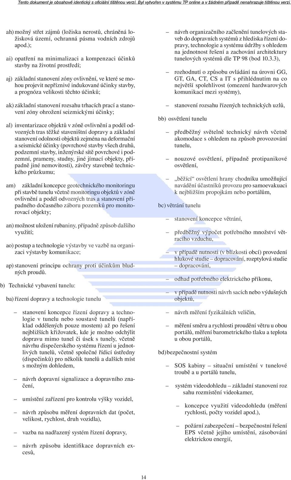 velikosti těchto účinků; ak) základní stanovení rozsahu trhacích prací a stanovení zóny ohrožení seizmickými účinky; al) inventarizace objektů v zóně ovlivnění a podél odvozných tras těžké