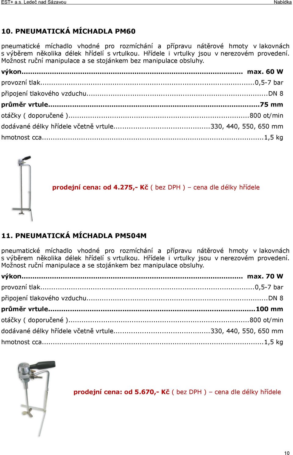 ..dn 8 průměr vrtule...75 mm otáčky ( doporučené )...800 ot/min dodávané délky hřídele včetně vrtule...330, 440, 550, 650 mm hmotnost cca...1,5 kg prodejní cena: od 4.